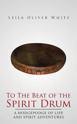To the Beat of the Spirit Drum: A Hodgepodge of Life and Spirit Adventures book