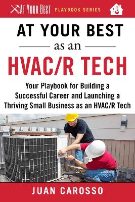 At Your Best as an HVAC/R Tech: Your Playbook for Building a Successful Career and Launching a Thriving Small Business as an HVAC/R Technician book