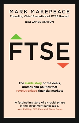FTSE: The inside story of the deals, dramas and politics that revolutionized financial markets by Mark Makepeace