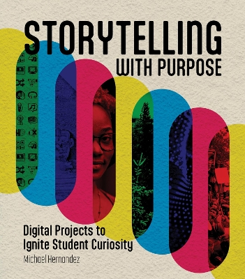 Storytelling With Purpose: Digital Projects to Ignite Student Curiosity book