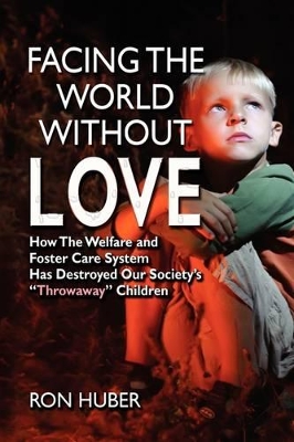 Facing the World Without Love, How the Welfare and Foster Care System Has Destroyed Our Society's Throwaway Children book