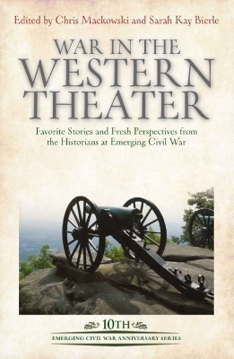 War in the Western Theater: Favorite Stories and Fresh Perspectives from the Historians at Emerging Civil War book