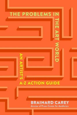 The Problems in the Art World: An Artist's A-Z Action Guide by Brainard Carey