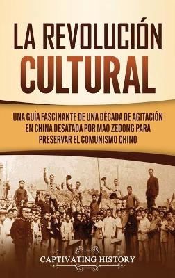 La Revoluci�n Cultural: Una gu�a fascinante de una d�cada de agitaci�n en China desatada por Mao Zedong para preservar el comunismo chino book