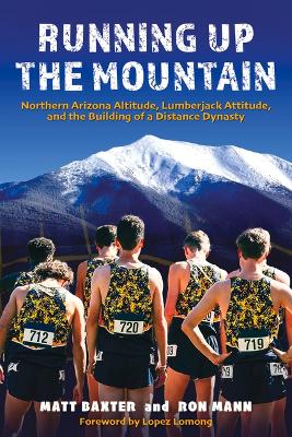 Running Up the Mountain: Northern Arizona Altitude, Lumberjack Attitude, and the Building of a Distance Dynasty book