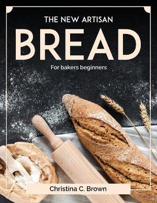 The New Artisan Bread: For bakers beginners book