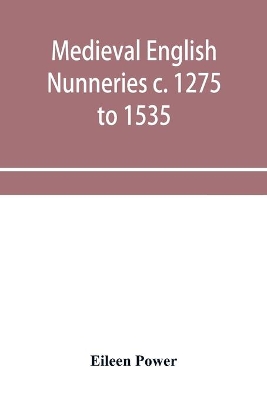 Medieval English nunneries c. 1275 to 1535 by Eileen Power