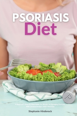 Psoriasis Diet: A Beginner's Step-by-Step Guide for Women on Managing Psoriasis, With Curated Recipes and a Meal Plan book