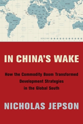 In China's Wake: How the Commodity Boom Transformed Development Strategies in the Global South book