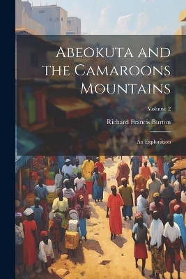 Abeokuta and the Camaroons Mountains: An Exploration; Volume 2 by Richard Francis Burton