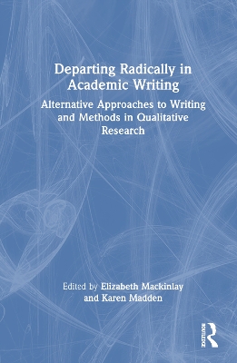 Departing Radically in Academic Writing: Alternative Approaches to Writing and Methods in Qualitative Research book