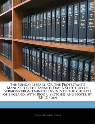 The Sunday Library; Or, the Protestant's Manual for the Sabbath-Day: A Selection of Sermons from Eminent Divines of the Church of England; With Biogr. Sketches and Notes. by T.F. Dibdin book