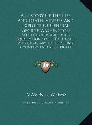 A History Of The Life And Death, Virtues And Exploits Of General George Washington: With Curious Anecdotes Equally Honorable To Himself And Exemplary To His Young Countrymen (LARGE PRINT EDITION) book
