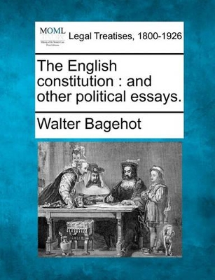 The English Constitution: And Other Political Essays. by Walter Bagehot