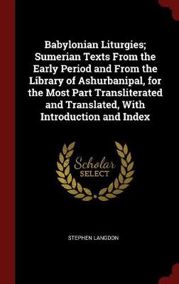 Babylonian Liturgies; Sumerian Texts from the Early Period and from the Library of Ashurbanipal, for the Most Part Transliterated and Translated, with Introduction and Index by Stephen Langdon