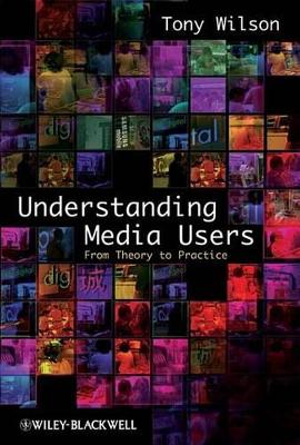 Understanding Media Users: From Theory to Practice by Tony Wilson