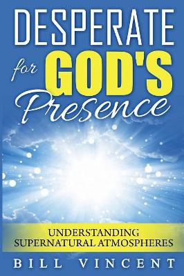 Desperate for God's Presence by Bill Vincent