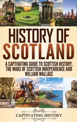 History of Scotland: A Captivating Guide to Scottish History, the Wars of Scottish Independence and William Wallace book