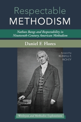 Respectable Methodism: Nathan Bangs and Respectability in Nineteenth-Century American Methodism by Daniel F Flores