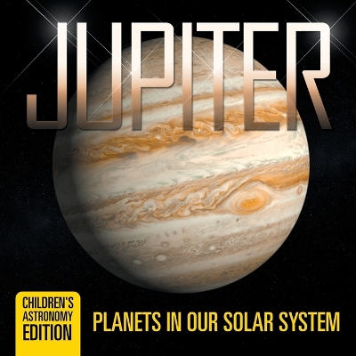 Jupiter: Planets in Our Solar System Children's Astronomy Edition book