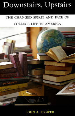 Downstairs, Upstairs: The Changed Spirit and Face of College Life in America by John A. Flower