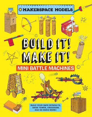 Build It Make It! Mini Battle Machines: Build Your Own Catapults, Siege Tower, Crossbow, And So Much More! book