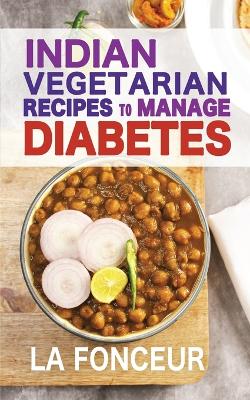 Indian Vegetarian Recipes to Manage Diabetes: Delicious Superfoods Based Vegetarian Recipes for Diabetes book