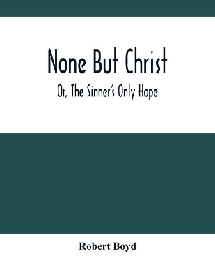 None But Christ; Or, The Sinner'S Only Hope book