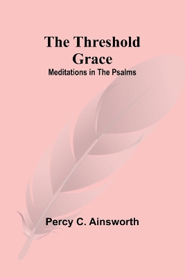 The Threshold Grace: Meditations in the Psalms by Percy C Ainsworth