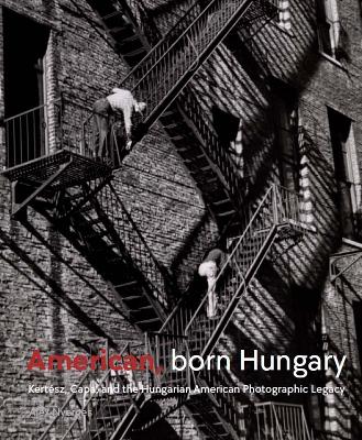 American, Born Hungary: Kertesz, Capa, and the Hungarian American Photographic Legacy book