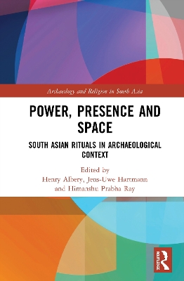 Power, Presence and Space: South Asian Rituals in Archaeological Context by Henry Albery