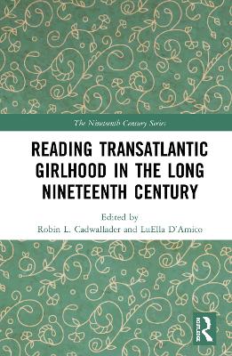 Reading Transatlantic Girlhood in the Long Nineteenth Century by Robin L. Cadwallader