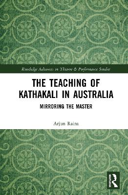 The Teaching of Kathakali in Australia: Mirroring the Master by Arjun Raina