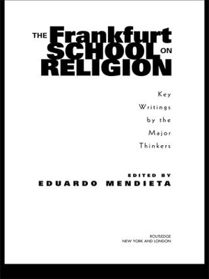 The Frankfurt School on Religion by Eduardo Mendieta