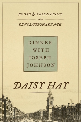 Dinner with Joseph Johnson: Books and Friendship in a Revolutionary Age by Daisy Hay