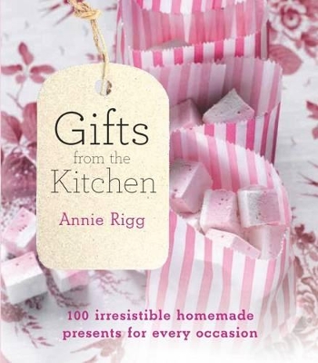 Gifts from the Kitchen: 100 irresistible homemade presents for every occasion by Annie Rigg