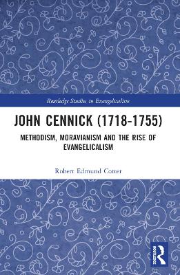 John Cennick (1718-1755): Methodism, Moravianism and the Rise of Evangelicalism by Robert Edmund Cotter