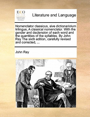 Nomenclator Classicus, Sive Dictionariolum Trilingue, a Classical Nomenclator. with the Gender and Declension of Each Word and the Quantities of the Syllables. by John Ray the Sixth Edition, Carefully Revised and Corrected, ... book