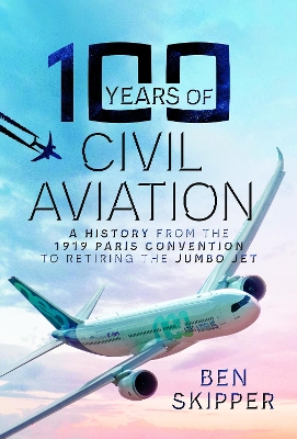 100 Years of Civil Aviation: A History from the 1919 Paris Convention to Retiring the Jumbo Jet book