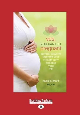 Yes, You Can Get Pregnant: Natural Ways to Improve Your Fertility Now and into Your 40s book