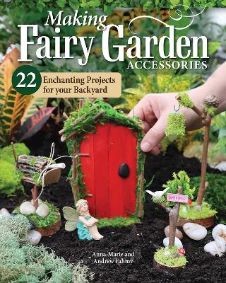 Making Fairy Garden Accessories: 22 Enchanting Projects for Your Backyard book