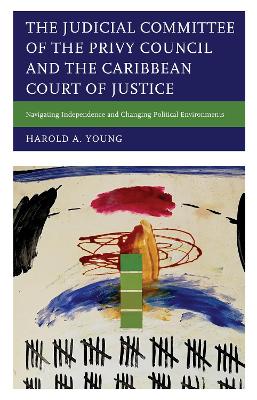 The Judicial Committee of the Privy Council and the Caribbean Court of Justice: Navigating Independence and Changing Political Environments book