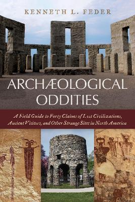 Archaeological Oddities: A Field Guide to Forty Claims of Lost Civilizations, Ancient Visitors, and Other Strange Sites in North America book