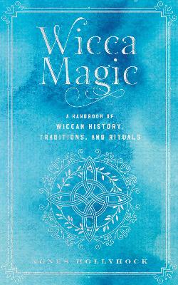 Wicca Magic: A Handbook of Wiccan History, Traditions, and Rituals: Volume 17 book