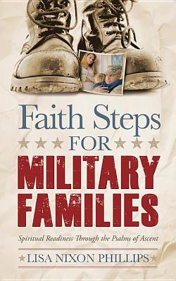 Faith Steps for Military Families: Spiritual Readiness Through the Psalms of Ascent by Lisa Nixon Phillips