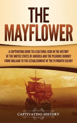 The Mayflower: A Captivating Guide to a Cultural Icon in the History of the United States of America and the Pilgrims' Journey from England to the Establishment of Plymouth Colony book