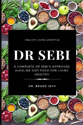 Dr Sebi: A Complete Dr Sebi's Approved Alkaline Diet for Living Healthy book