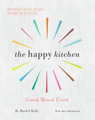 The Happy Kitchen: Good Mood Food - Joyful recipes to keep you calm, boost your energy and help you sleep... by Rachel Kelly