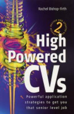 High Powered CVs: Powerful Application Strategies to Get You That Senior Level Job by Rachel Bishop-Firth