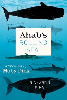 Ahab`s Rolling Sea - A Natural History of "Moby-Dick" by Richard J. King